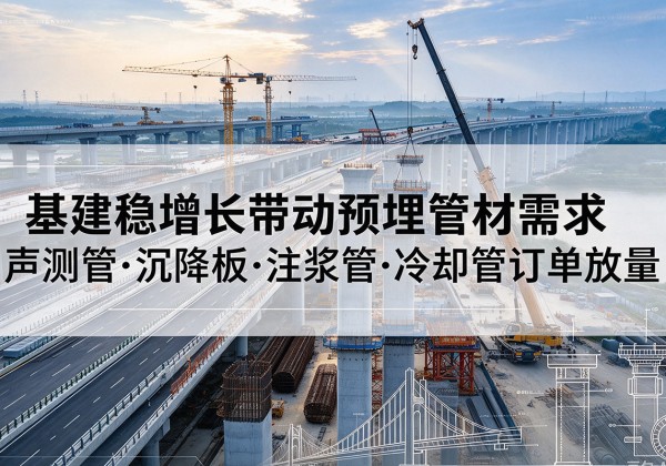 泌阳基建稳增长带动预埋监测管材需求，声测管、沉降板、注浆管订单持续放量