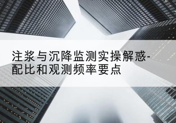 泌阳水泥浆配比不当会不会造成注浆管堵管？-注浆与沉降监测实操解惑-配比和观测频率要点